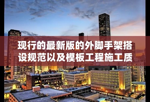 现行的最新版的外脚手架搭设规范以及模板工程施工质量验收规范是哪两本啊？ 谢谢