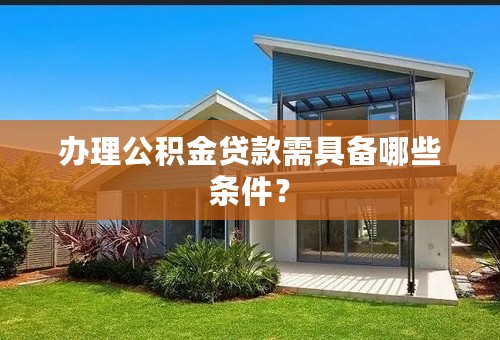 办理公积金贷款需具备哪些条件？