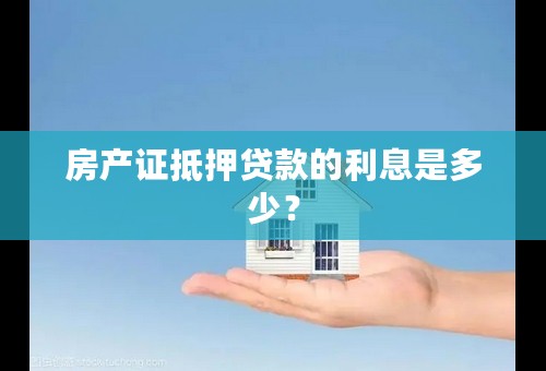 房产证抵押贷款的利息是多少？