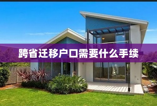 跨省迁移户口需要什么手续