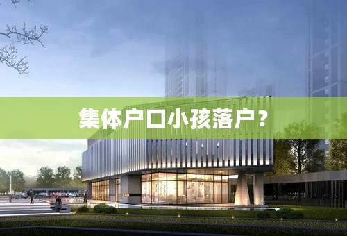 集体户口小孩落户？