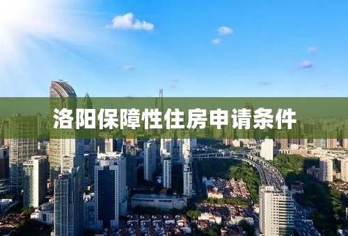 洛阳保障性住房申请条件