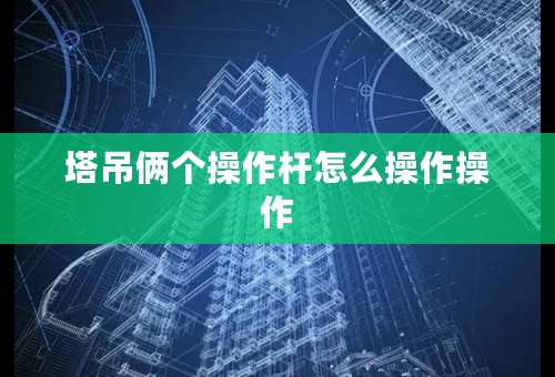 塔吊俩个操作杆怎么操作操作