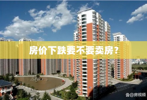 房价下跌要不要卖房？