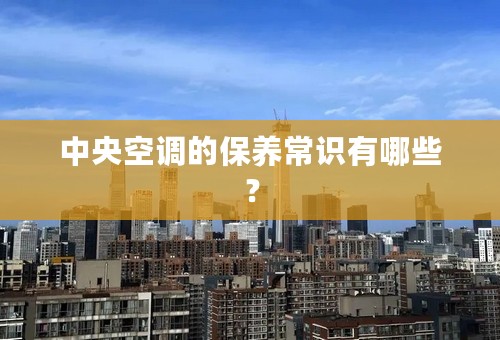 中央空调的保养常识有哪些？