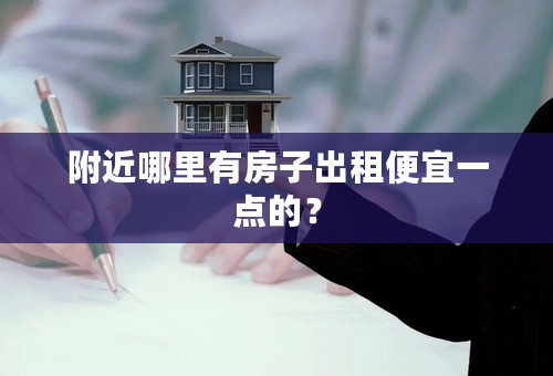 附近哪里有房子出租便宜一点的？