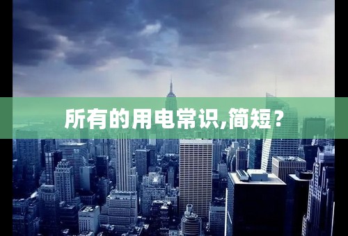 所有的用电常识,简短？