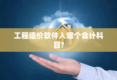 工程造价软件入哪个会计科目?