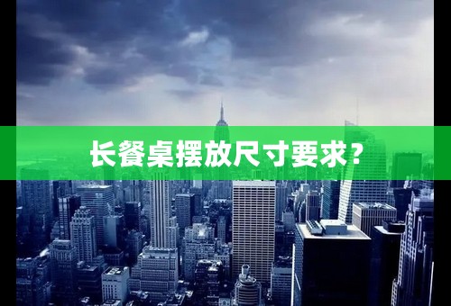 长餐桌摆放尺寸要求？