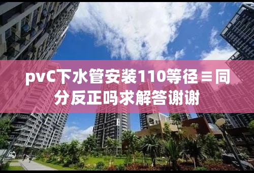 pvC下水管安装110等径≡同分反正吗求解答谢谢
