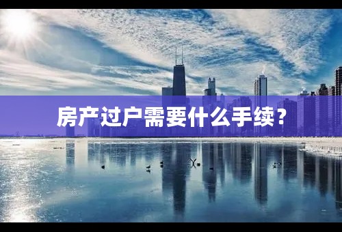 房产过户需要什么手续？