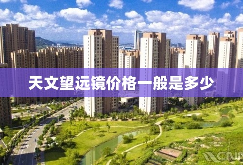 天文望远镜价格一般是多少
