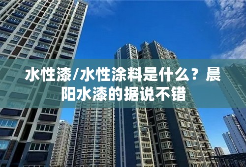 水性漆/水性涂料是什么？晨阳水漆的据说不错