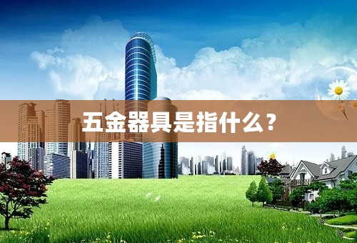 五金器具是指什么？
