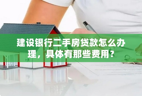建设银行二手房贷款怎么办理，具体有那些费用？