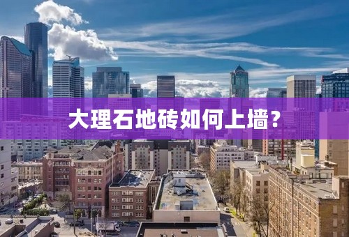 大理石地砖如何上墙？