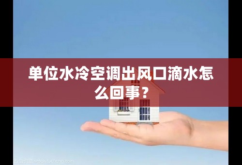 单位水冷空调出风口滴水怎么回事？