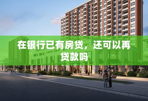 在银行已有房贷，还可以再贷款吗