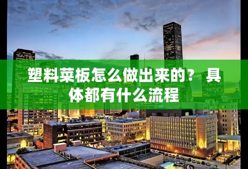塑料菜板怎么做出来的？ 具体都有什么流程