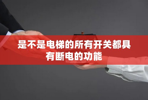 是不是电梯的所有开关都具有断电的功能