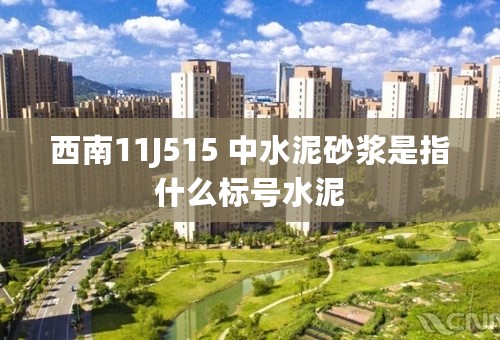 西南11J515 中水泥砂浆是指什么标号水泥