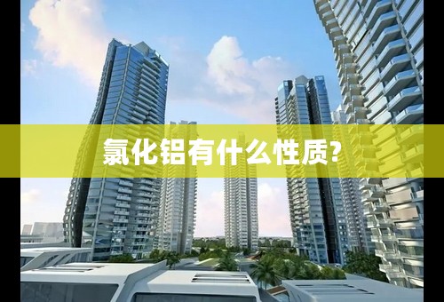 氯化铝有什么性质?