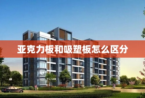 亚克力板和吸塑板怎么区分