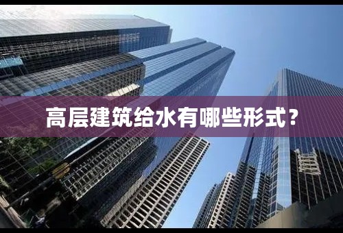 高层建筑给水有哪些形式？