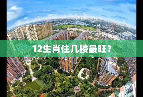12生肖住几楼最旺？