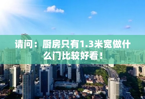 请问：厨房只有1.3米宽做什么门比较好看！