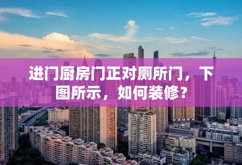 进门厨房门正对厕所门，下图所示，如何装修？