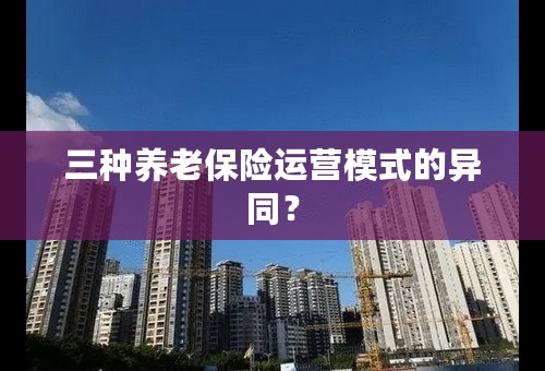 三种养老保险运营模式的异同？