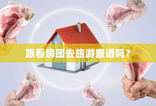 跟看房团去旅游靠谱吗？