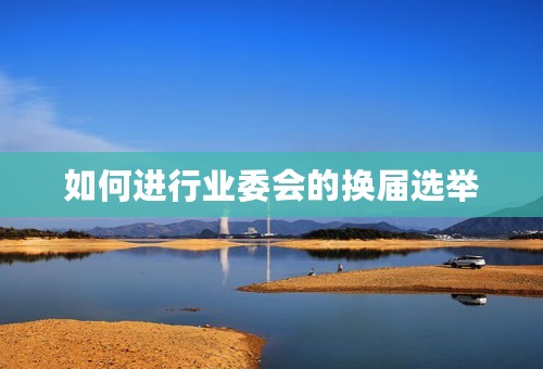 如何进行业委会的换届选举