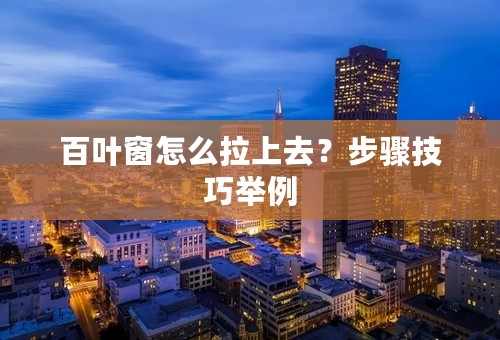 百叶窗怎么拉上去？步骤技巧举例