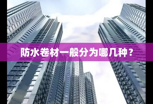 防水卷材一般分为哪几种？