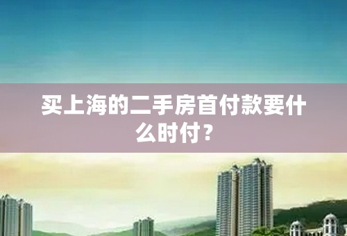 买上海的二手房首付款要什么时付？