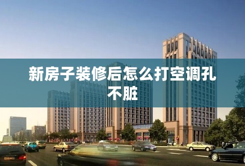 新房子装修后怎么打空调孔不脏