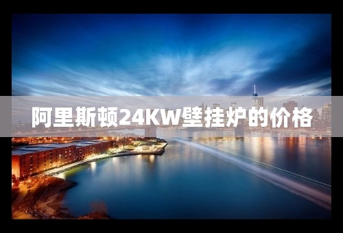 阿里斯顿24KW壁挂炉的价格