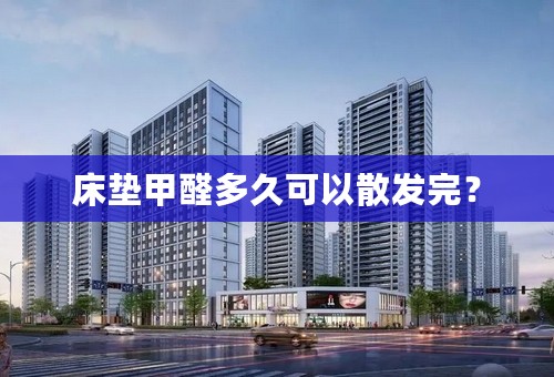 床垫甲醛多久可以散发完？