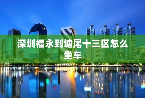 深圳福永到塘尾十三区怎么坐车