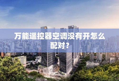 万能遥控器空调没有开怎么配对？