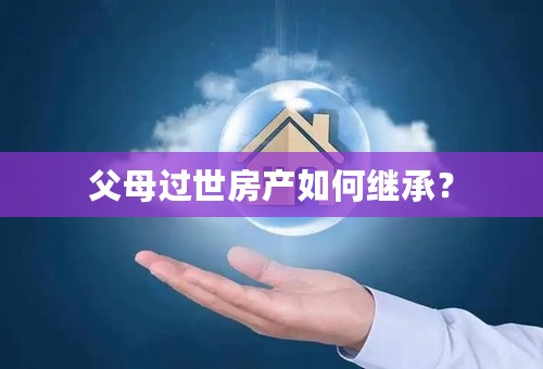 父母过世房产如何继承？