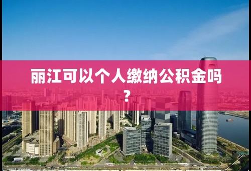 丽江可以个人缴纳公积金吗？
