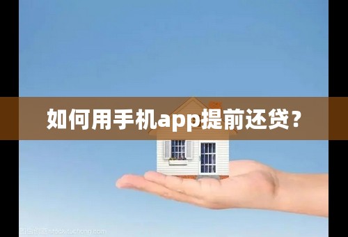 如何用手机app提前还贷？