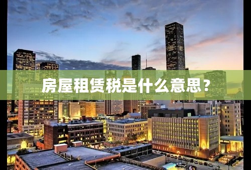 房屋租赁税是什么意思？