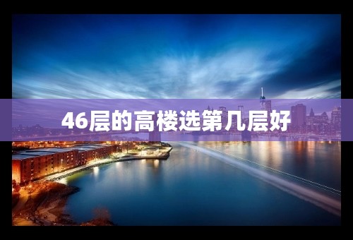 46层的高楼选第几层好