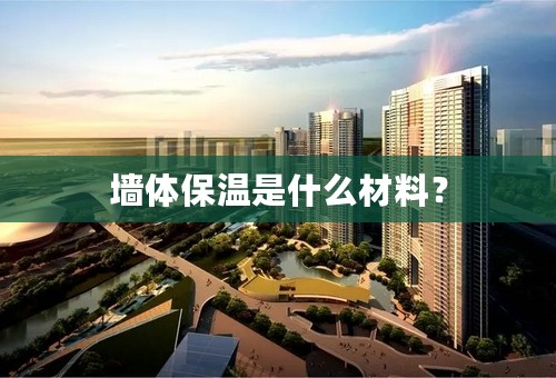 墙体保温是什么材料？