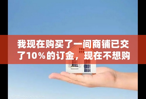 我现在购买了一间商铺已交了10％的订金，现在不想购买了，可以私下转让给别人购买吗？