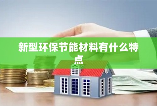 新型环保节能材料有什么特点